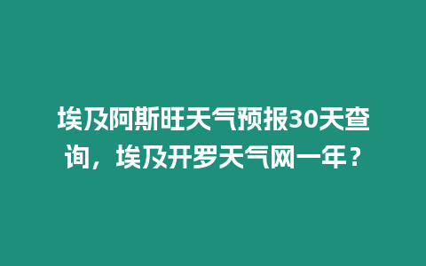 埃及阿斯旺天氣預(yù)報(bào)30天查詢，埃及開(kāi)羅天氣網(wǎng)一年？