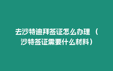 去沙特迪拜簽證怎么辦理 （沙特簽證需要什么材料）