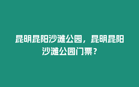 昆明昆陽沙灘公園，昆明昆陽沙灘公園門票？