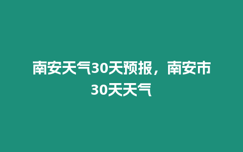 南安天氣30天預報，南安市30天天氣