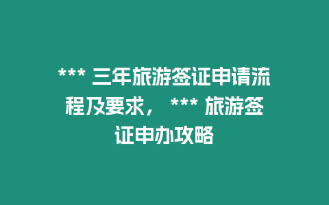 *** 三年旅游簽證申請(qǐng)流程及要求， *** 旅游簽證申辦攻略