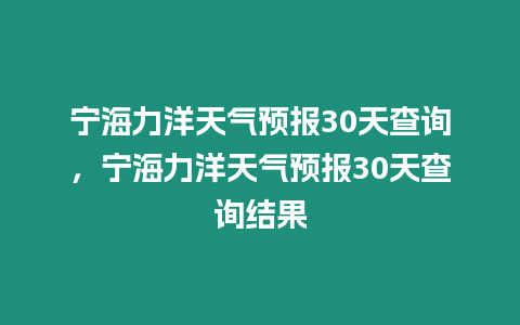 寧海力洋天氣預報30天查詢，寧海力洋天氣預報30天查詢結(jié)果