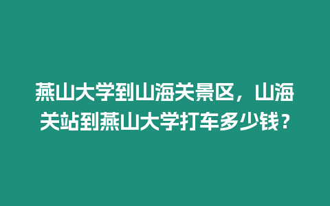 燕山大學到山海關景區，山海關站到燕山大學打車多少錢？