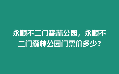 永順不二門森林公園，永順不二門森林公園門票價多少？