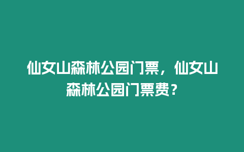 仙女山森林公園門票，仙女山森林公園門票費？