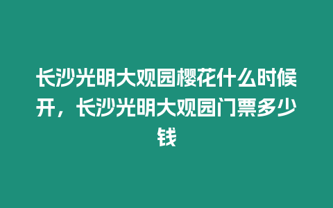 長沙光明大觀園櫻花什么時候開，長沙光明大觀園門票多少錢