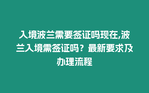 入境波蘭需要簽證嗎現(xiàn)在,波蘭入境需簽證嗎？最新要求及辦理流程