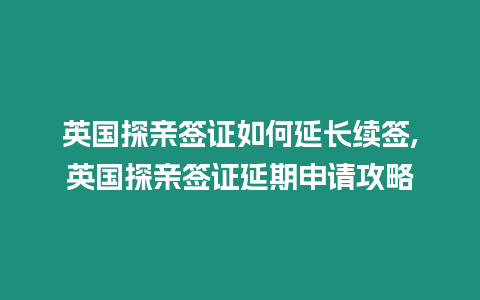 英國探親簽證如何延長續簽,英國探親簽證延期申請攻略