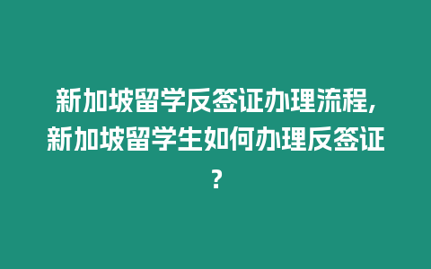 新加坡留學反簽證辦理流程,新加坡留學生如何辦理反簽證？