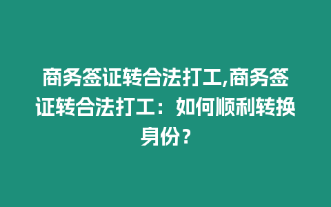 商務(wù)簽證轉(zhuǎn)合法打工,商務(wù)簽證轉(zhuǎn)合法打工：如何順利轉(zhuǎn)換身份？