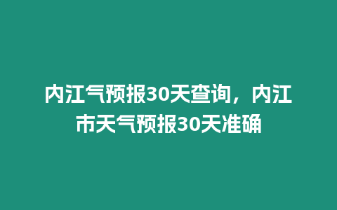 內江氣預報30天查詢，內江市天氣預報30天準確