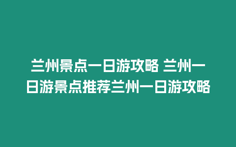 蘭州景點一日游攻略 蘭州一日游景點推薦蘭州一日游攻略