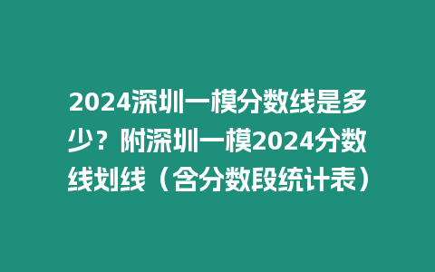 2024深圳一模分數線是多少？附深圳一模2024分數線劃線（含分數段統計表）