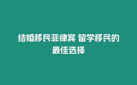 結(jié)婚移民菲律賓 留學(xué)移民的最佳選擇