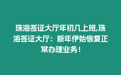 珠海簽證大廳年初幾上班,珠海簽證大廳：新年伊始恢復正常辦理業務！