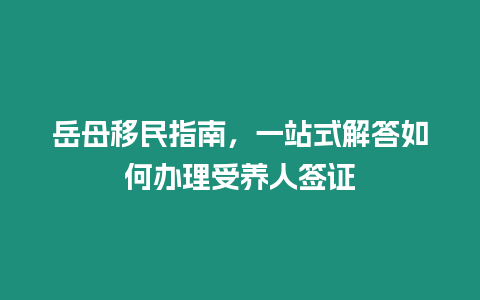 岳母移民指南，一站式解答如何辦理受養(yǎng)人簽證