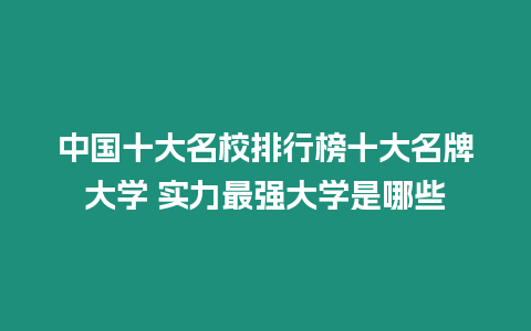 中國十大名校排行榜十大名牌大學 實力最強大學是哪些