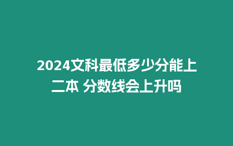 2024文科最低多少分能上二本 分數線會上升嗎