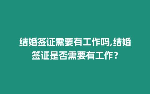 結婚簽證需要有工作嗎,結婚簽證是否需要有工作？