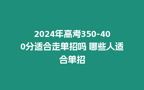 2024年高考350-400分適合走單招嗎 哪些人適合單招