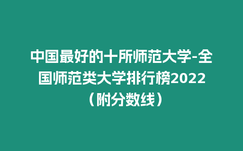 中國最好的十所師范大學-全國師范類大學排行榜2022（附分數(shù)線）