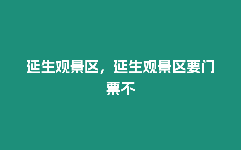 延生觀景區(qū)，延生觀景區(qū)要門票不