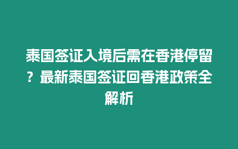 泰國簽證入境后需在香港停留？最新泰國簽證回香港政策全解析