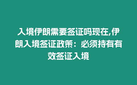 入境伊朗需要簽證嗎現(xiàn)在,伊朗入境簽證政策：必須持有有效簽證入境