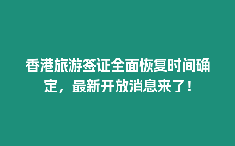 香港旅游簽證全面恢復時間確定，最新開放消息來了！