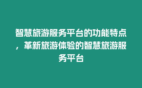 智慧旅游服務(wù)平臺的功能特點(diǎn)，革新旅游體驗(yàn)的智慧旅游服務(wù)平臺