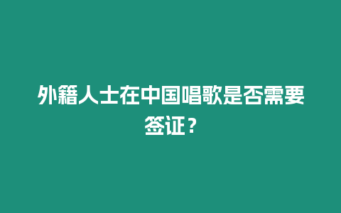 外籍人士在中國唱歌是否需要簽證？