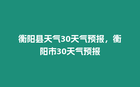 衡陽縣天氣30天氣預報，衡陽市30天氣預報