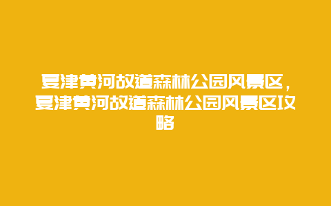 夏津黃河故道森林公園風(fēng)景區(qū)，夏津黃河故道森林公園風(fēng)景區(qū)攻略