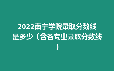 2022南寧學(xué)院錄取分?jǐn)?shù)線是多少（含各專業(yè)錄取分?jǐn)?shù)線）