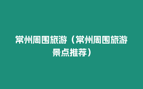 常州周圍旅游（常州周圍旅游景點推薦）