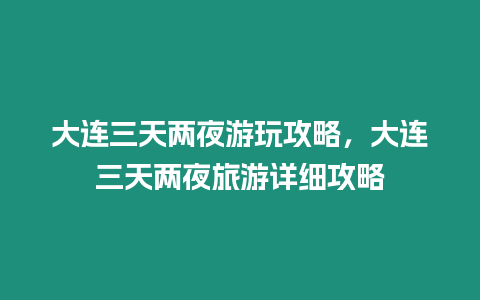 大連三天兩夜游玩攻略，大連三天兩夜旅游詳細(xì)攻略