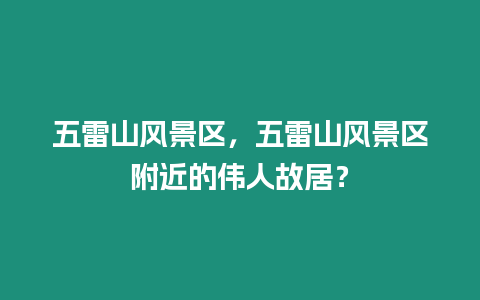 五雷山風景區，五雷山風景區附近的偉人故居？