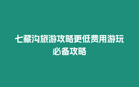 七藏溝旅游攻略更低費(fèi)用游玩必備攻略