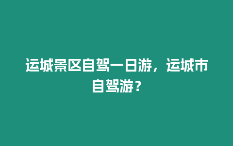 運城景區自駕一日游，運城市自駕游？