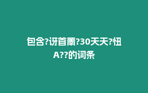 包含?訝首罱?30天天?忸A??的詞條