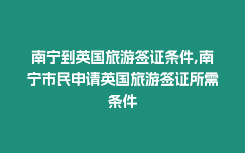 南寧到英國旅游簽證條件,南寧市民申請英國旅游簽證所需條件