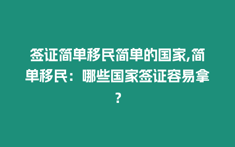 簽證簡單移民簡單的國家,簡單移民：哪些國家簽證容易拿？