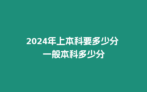 2024年上本科要多少分 一般本科多少分