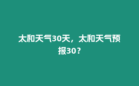 太和天氣30天，太和天氣預報30？