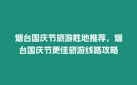 煙臺國慶節旅游勝地推薦，煙臺國慶節更佳旅游線路攻略