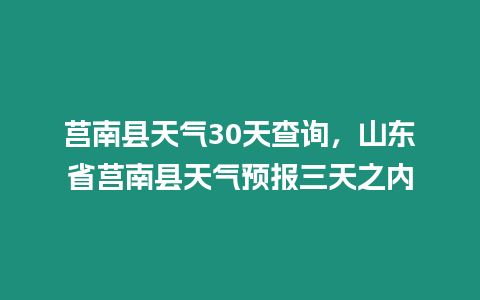 莒南縣天氣30天查詢，山東省莒南縣天氣預報三天之內