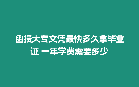 函授大專文憑最快多久拿畢業證 一年學費需要多少