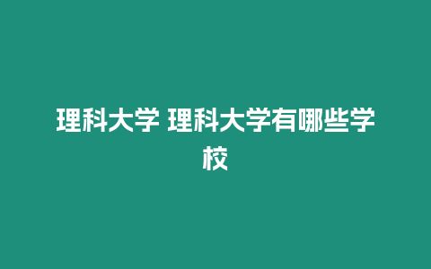 理科大學 理科大學有哪些學校