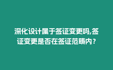 深化設計屬于簽證變更嗎,簽證變更是否在簽證范疇內？