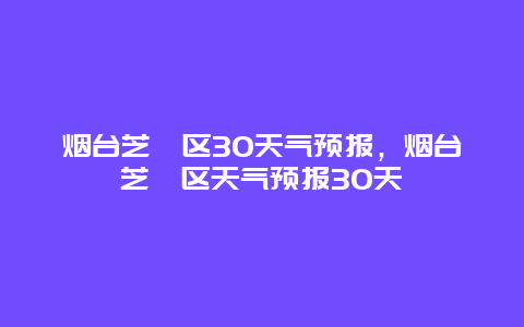 煙臺(tái)芝罘區(qū)30天氣預(yù)報(bào)，煙臺(tái)芝罘區(qū)天氣預(yù)報(bào)30天